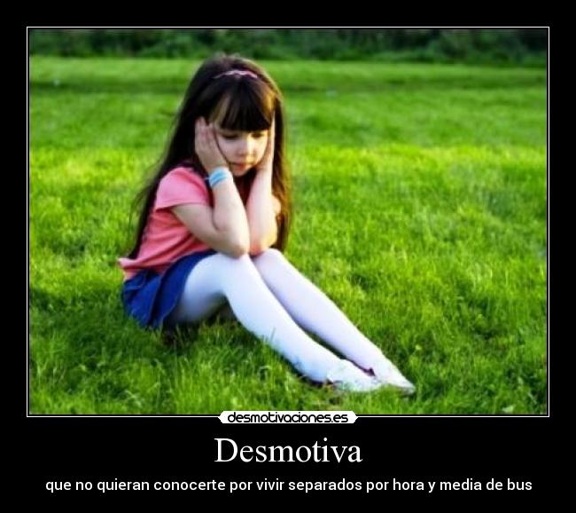 Desmotiva - que no quieran conocerte por vivir separados por hora y media de bus