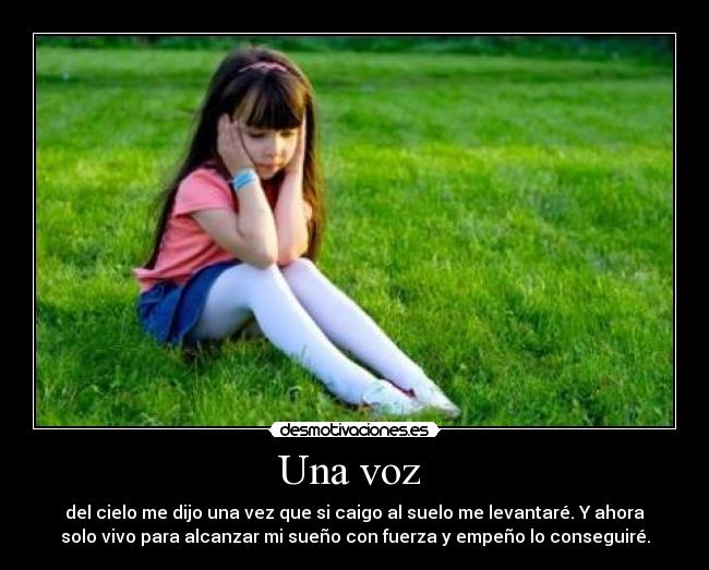 Una voz - del cielo me dijo una vez que si caigo al suelo me levantaré. Y ahora
solo vivo para alcanzar mi sueño con fuerza y empeño lo conseguiré.