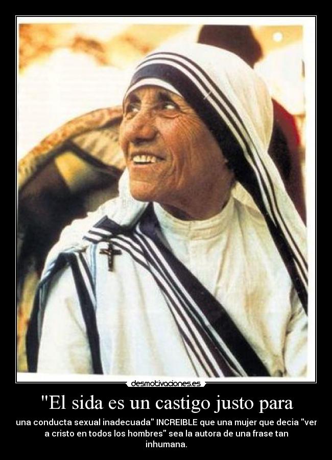 El sida es un castigo justo para - una conducta sexual inadecuada INCREIBLE que una mujer que decia ver
a cristo en todos los hombres sea la autora de una frase tan
inhumana.