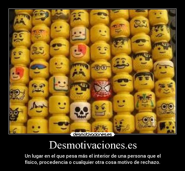 Desmotivaciones.es - Un lugar en el que pesa más el interior de una persona que el
físico, procedencia o cualquier otra cosa motivo de rechazo.