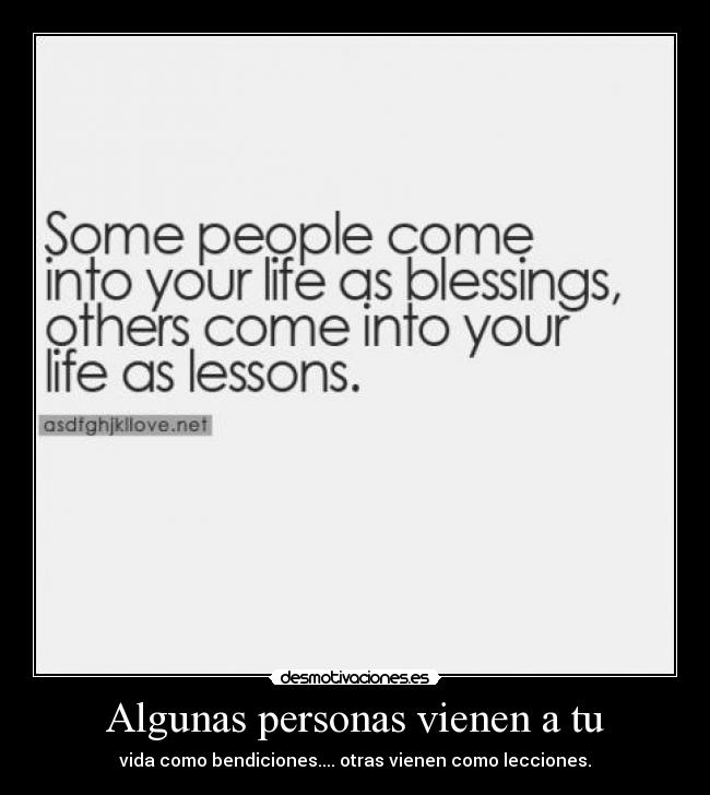 Algunas personas vienen a tu - vida como bendiciones.... otras vienen como lecciones.