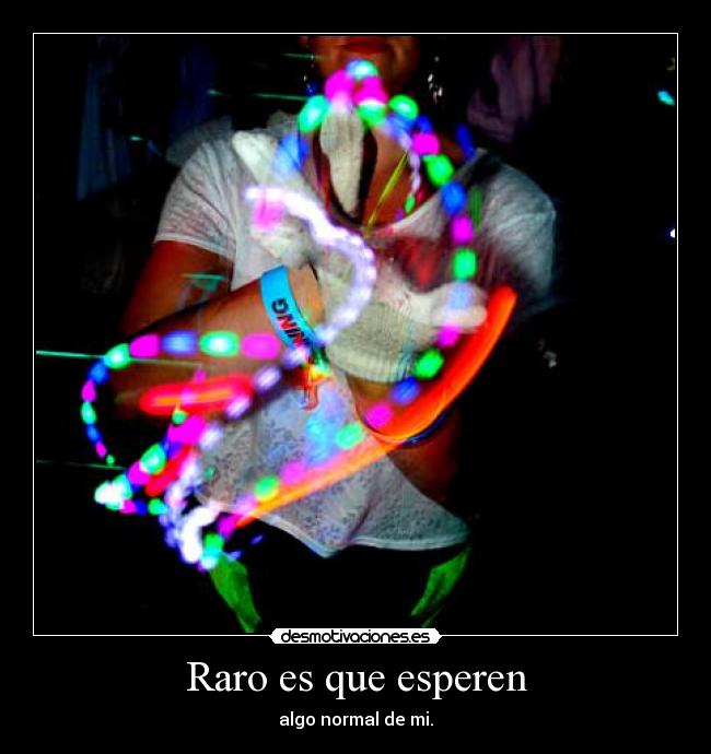 Raro es que esperen - algo normal de mi.