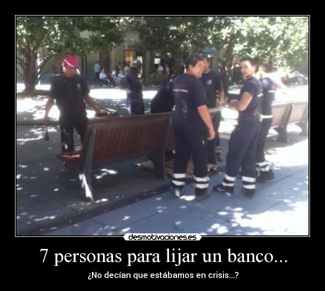 7 personas para lijar un banco... - ¿No decían que estábamos en crisis...?