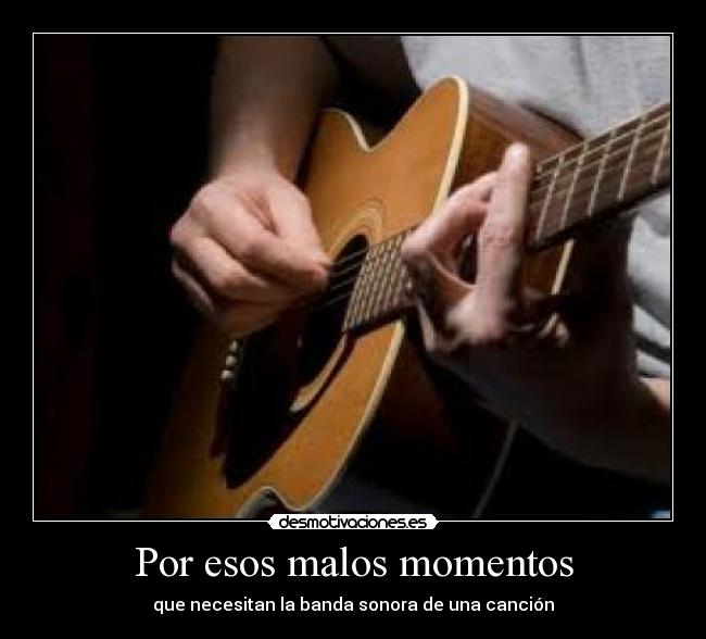 Por esos malos momentos - que necesitan la banda sonora de una canción