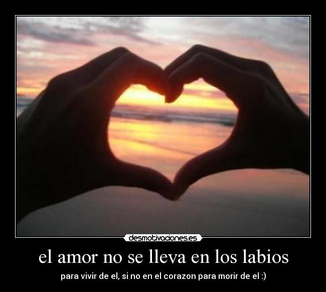 el amor no se lleva en los labios - para vivir de el, si no en el corazon para morir de el :)