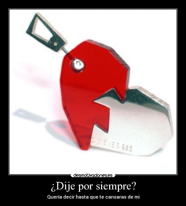 ¿Dije por siempre? - Quería decir hasta que te cansaras de mi
