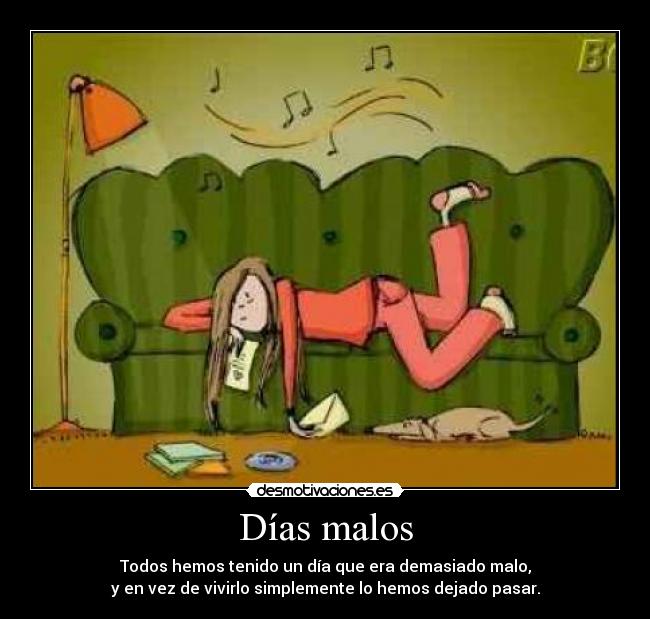 Días malos - Todos hemos tenido un día que era demasiado malo,
y en vez de vivirlo simplemente lo hemos dejado pasar.