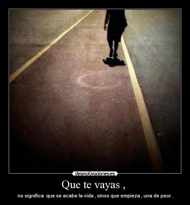 Que te vayas , -