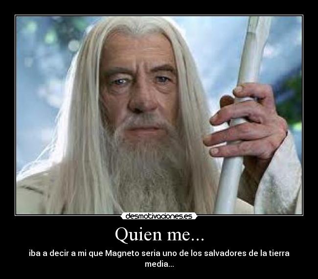 Quien me... - iba a decir a mi que Magneto seria uno de los salvadores de la tierra media...