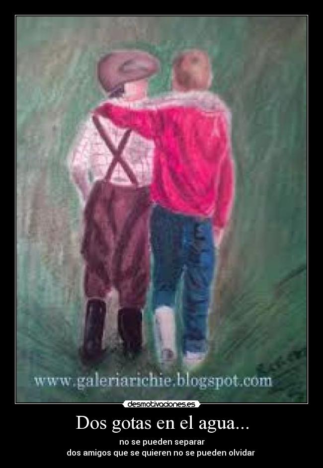 Dos gotas en el agua... - no se pueden separar
dos amigos que se quieren no se pueden olvidar