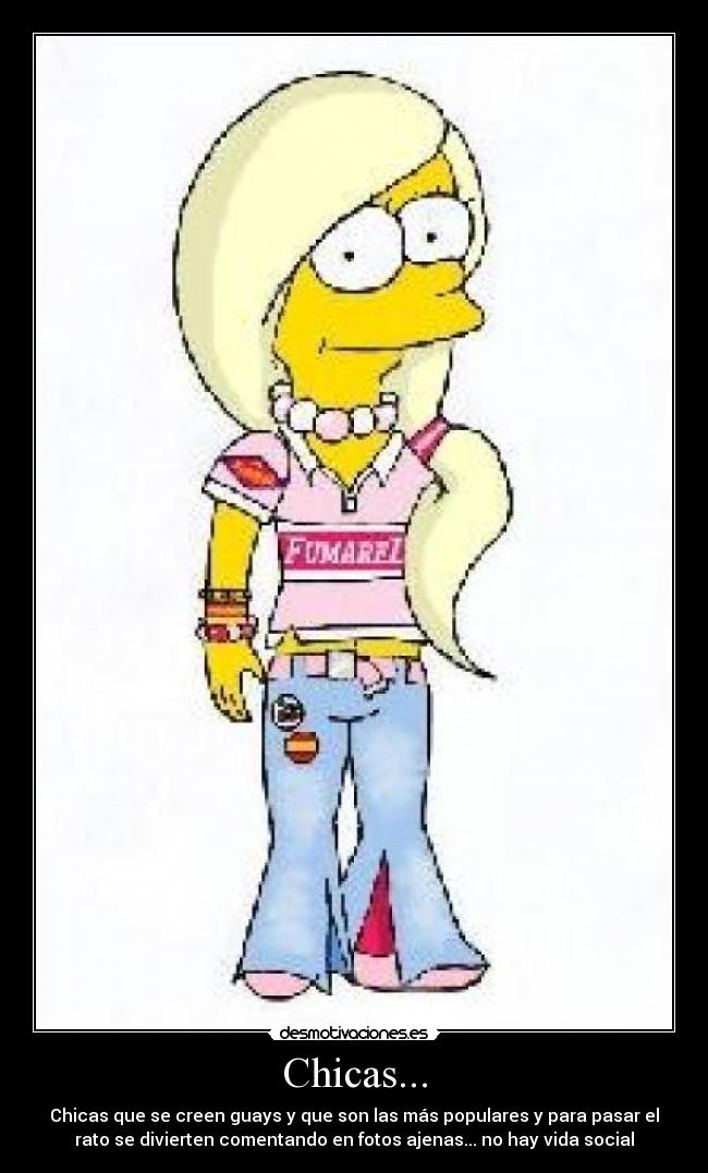 Chicas... - Chicas que se creen guays y que son las más populares y para pasar el
rato se divierten comentando en fotos ajenas... no hay vida social