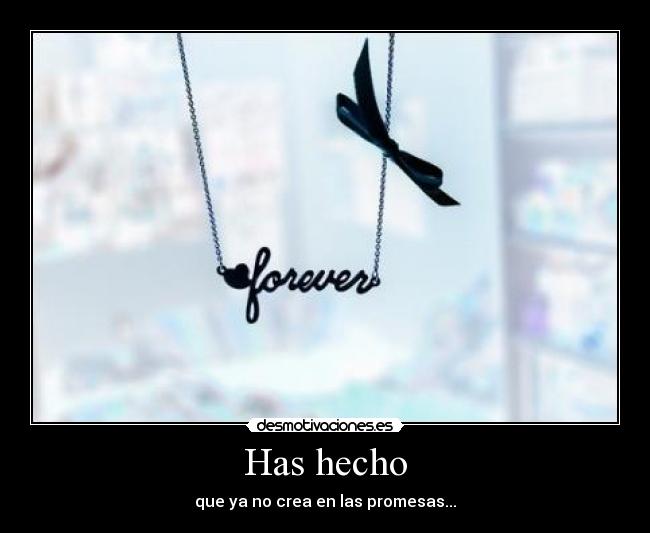 Has hecho - que ya no crea en las promesas...