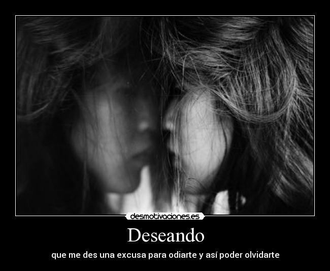 Deseando - que me des una excusa para odiarte y así poder olvidarte