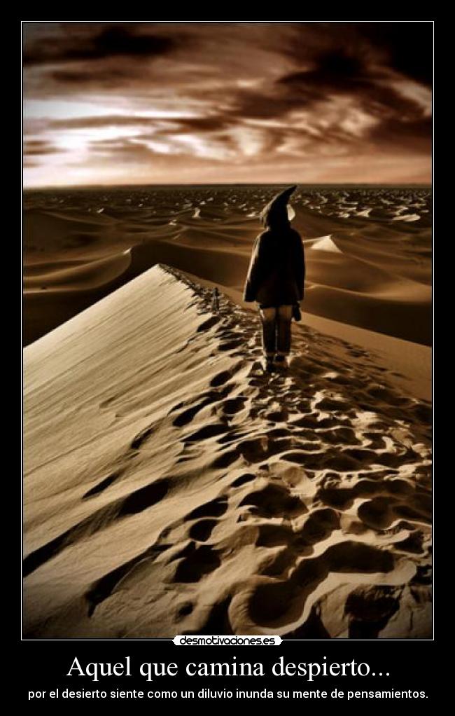 Aquel que camina despierto... - por el desierto siente como un diluvio inunda su mente de pensamientos.