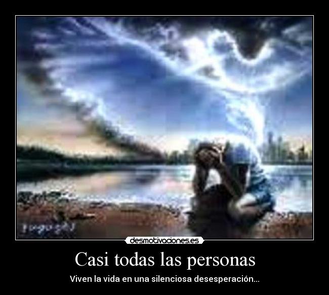 Casi todas las personas - Viven la vida en una silenciosa desesperación...