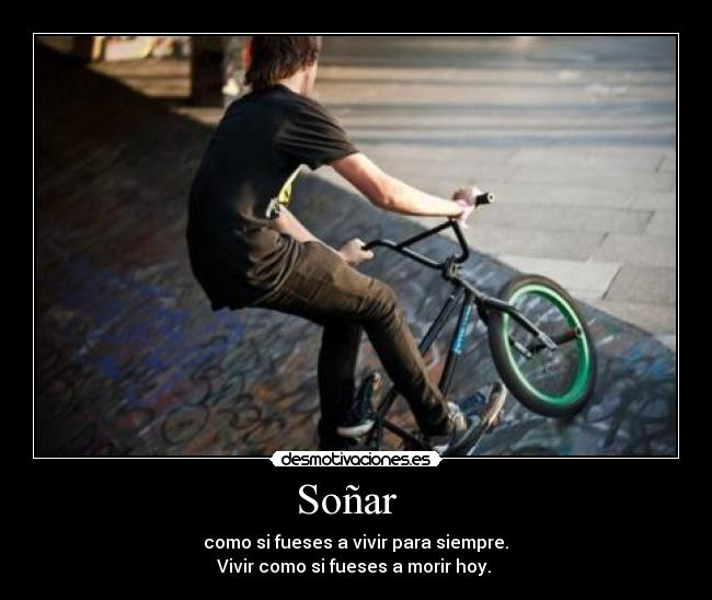 Soñar - como si fueses a vivir para siempre.
Vivir como si fueses a morir hoy.