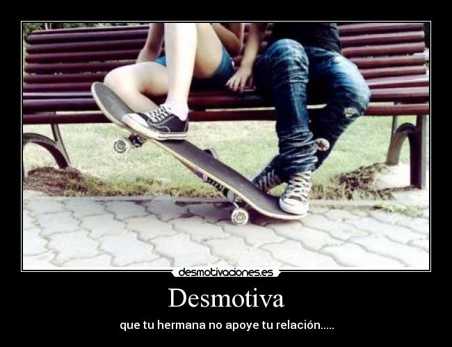 Desmotiva - que tu hermana no apoye tu relación.....