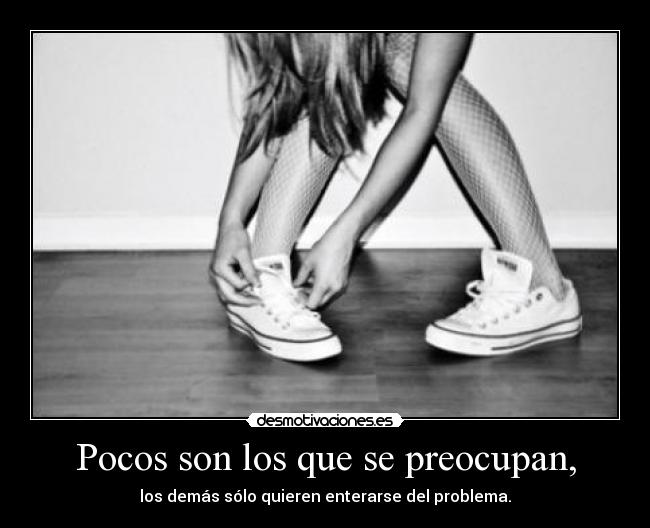 Pocos son los que se preocupan, -