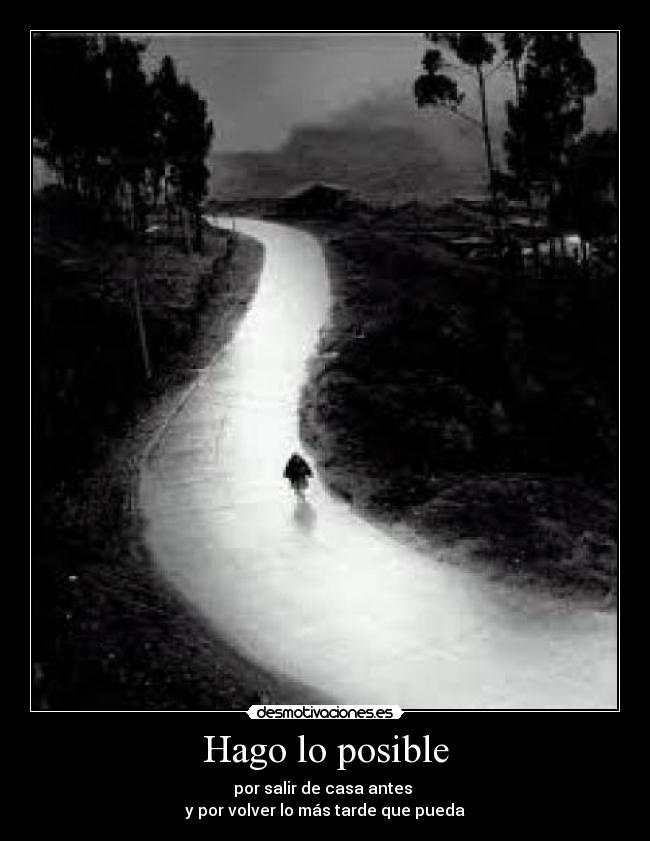 Hago lo posible - por salir de casa antes
y por volver lo más tarde que pueda