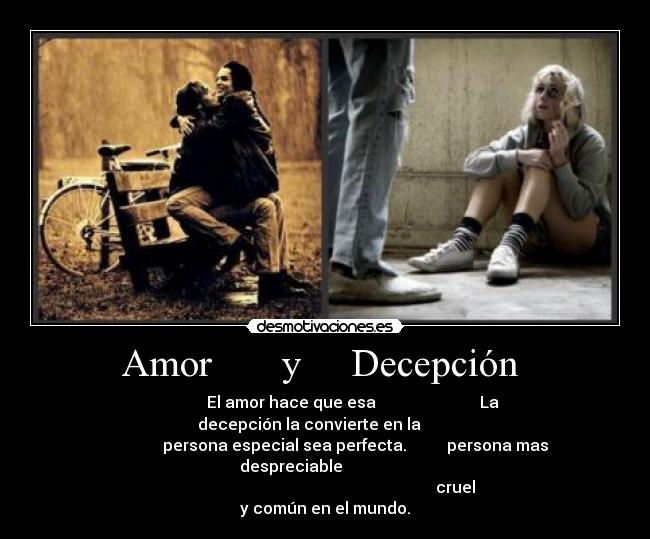 Amor       y     Decepción  -               El amor hace que esa                          La decepción la convierte en la        
               persona especial sea perfecta.          persona mas despreciable                 
                                                                 cruel y común en el mundo.