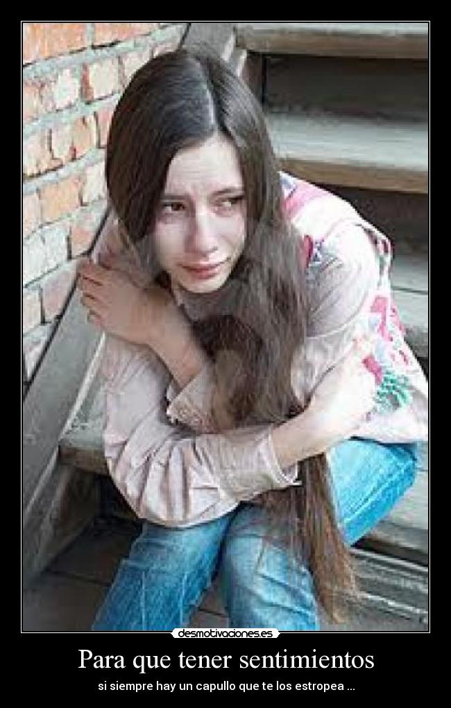 Para que tener sentimientos - si siempre hay un capullo que te los estropea ...