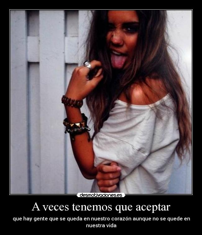 A veces tenemos que aceptar - que hay gente que se queda en nuestro corazón aunque no se quede en nuestra vida