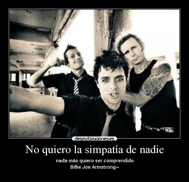 No quiero la simpatía de nadie - nada más quiero ser comprendido
Billie Joe Armstrong~