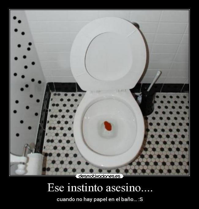 Ese instinto asesino.... - cuando no hay papel en el baño... :S