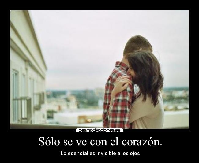 Sólo se ve con el corazón. -  Lo esencial es invisible a los ojos