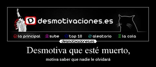 Desmotiva que esté muerto, -
