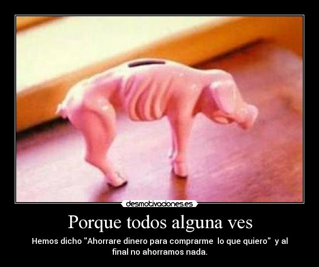 Porque todos alguna ves - Hemos dicho Ahorrare dinero para comprarme  lo que quiero  y al
final no ahorramos nada.