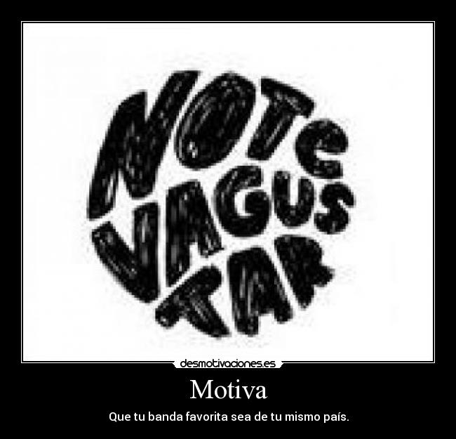 Motiva - Que tu banda favorita sea de tu mismo país.