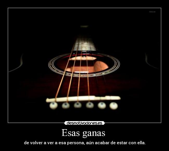 Esas ganas  - de volver a ver a esa persona, aún acabar de estar con ella.