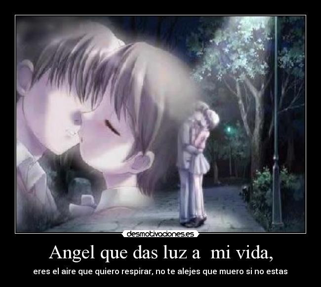 Angel que das luz a  mi vida, -  eres el aire que quiero respirar, no te alejes que muero si no estas ♥