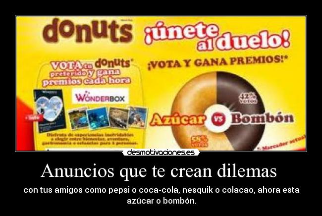 Anuncios que te crean dilemas - con tus amigos como pepsi o coca-cola, nesquik o colacao, ahora esta
azúcar o bombón.