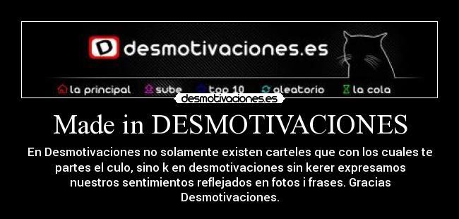 Made in DESMOTIVACIONES - En Desmotivaciones no solamente existen carteles que con los cuales te
partes el culo, sino k en desmotivaciones sin kerer expresamos
nuestros sentimientos reflejados en fotos i frases. Gracias
Desmotivaciones.