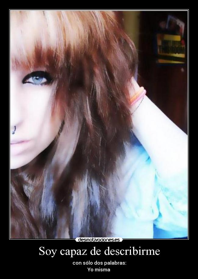 Soy capaz de describirme - con sólo dos palabras:
Yo misma