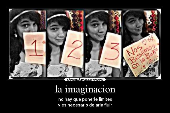 la imaginacion - no hay que ponerle limites
y es necesario dejarla fluir