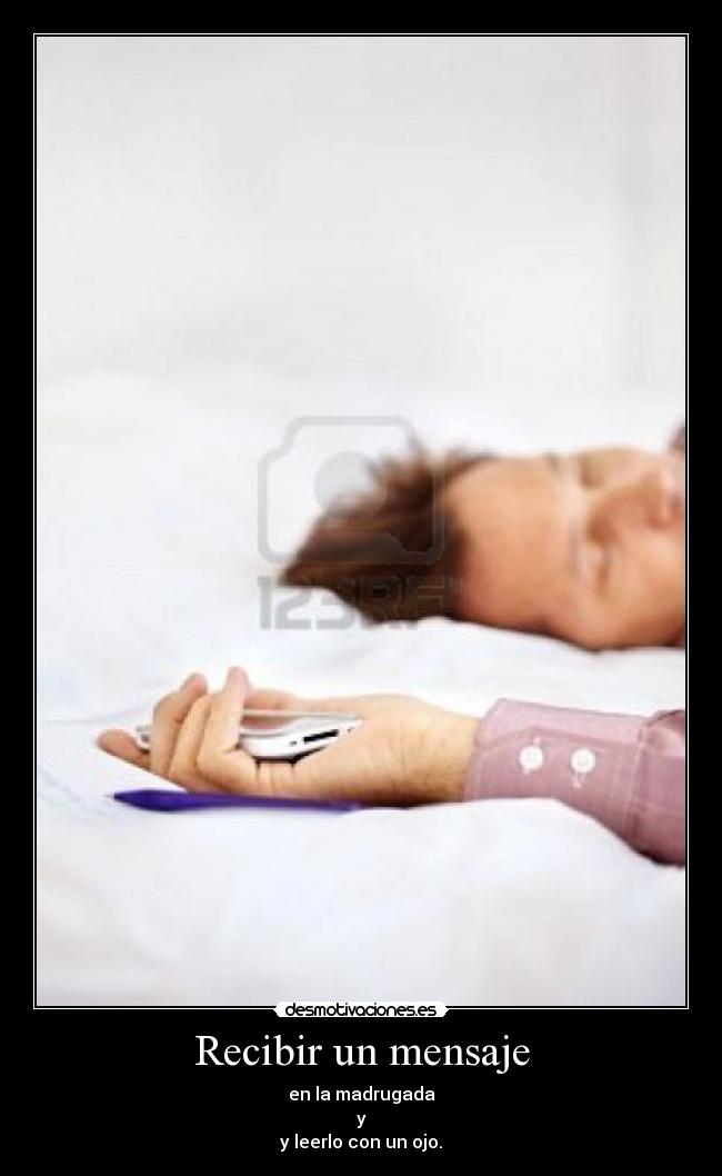 Recibir un mensaje - en la madrugada
y
y leerlo con un ojo.