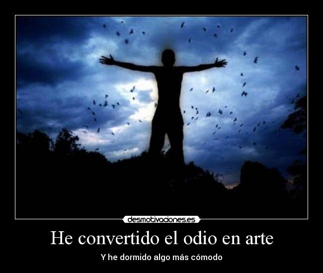 He convertido el odio en arte - Y he dormido algo más cómodo