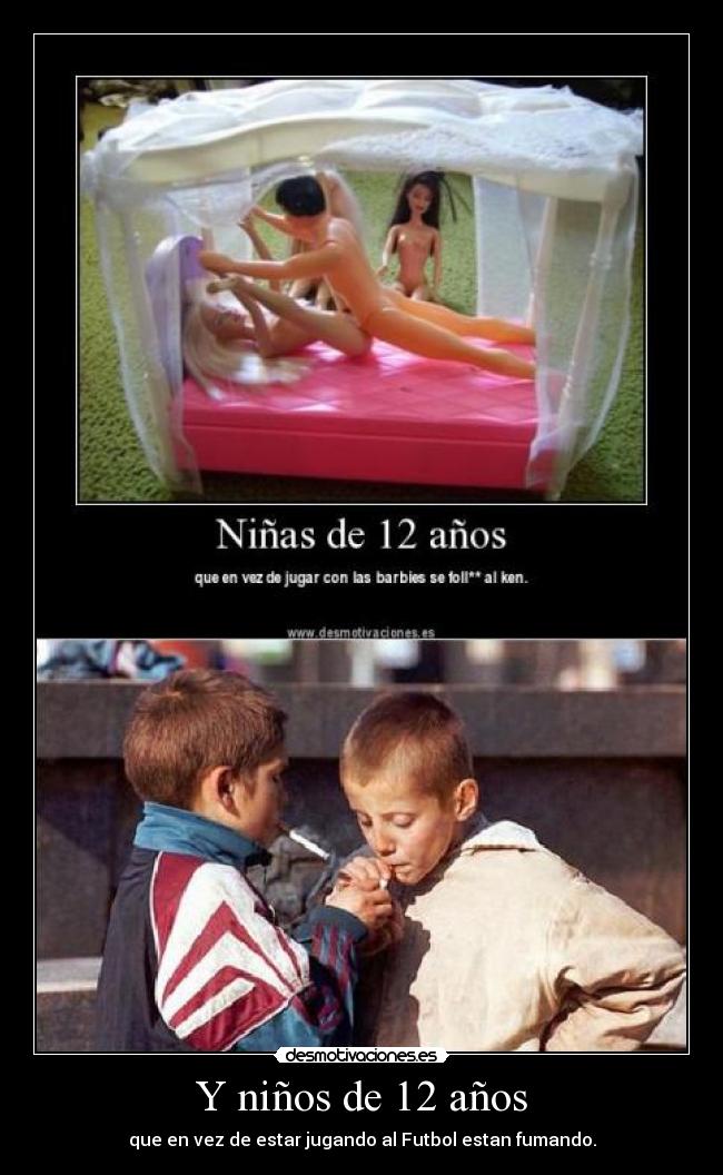 Y niños de 12 años - que en vez de estar jugando al Futbol estan fumando.