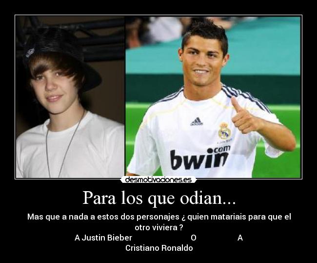 Para los que odian... - Mas que a nada a estos dos personajes ¿ quien matariais para que el otro viviera ?
A Justin Bieber                              O                     A Cristiano Ronaldo