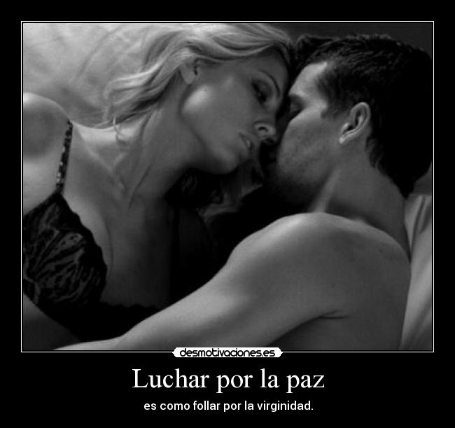 Luchar por la paz - es como follar por la virginidad.