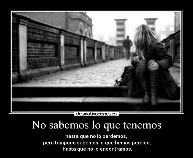 No sabemos lo que tenemos -
