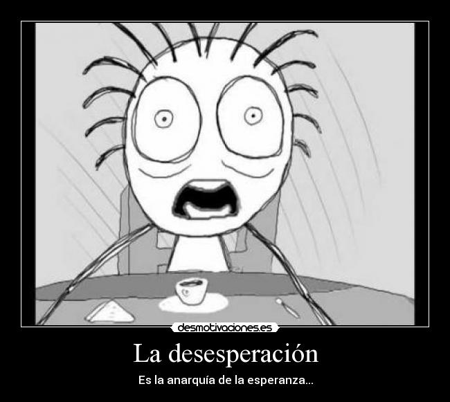 La desesperación - Es la anarquía de la esperanza...