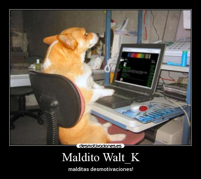 Maldito Walt_K - malditas desmotivaciones!