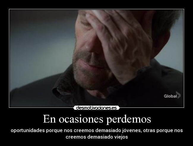 En ocasiones perdemos - oportunidades porque nos creemos demasiado jóvenes, otras porque nos
creemos demasiado viejos