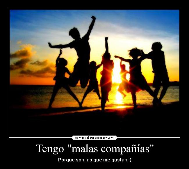 Tengo malas compañías - Porque son las que me gustan :)