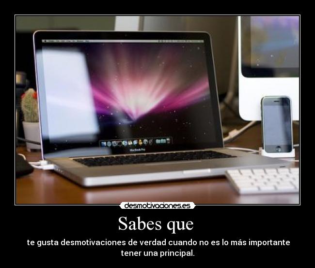 Sabes que - te gusta desmotivaciones de verdad cuando no es lo más importante
tener una principal.