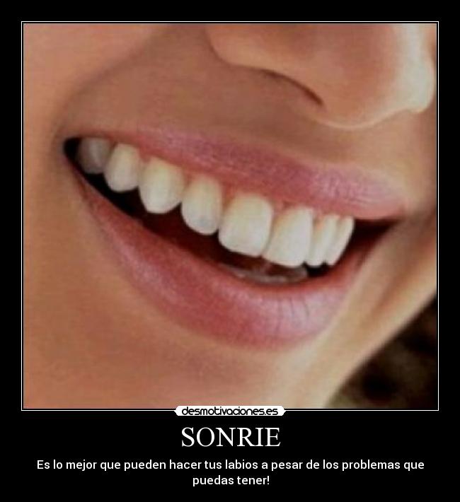 SONRIE - Es lo mejor que pueden hacer tus labios a pesar de los problemas que puedas tener!